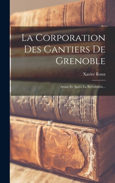 La Corporation Des Gantiers De Grenoble: Avant Et Apr? La R?olution... (Hardcover)