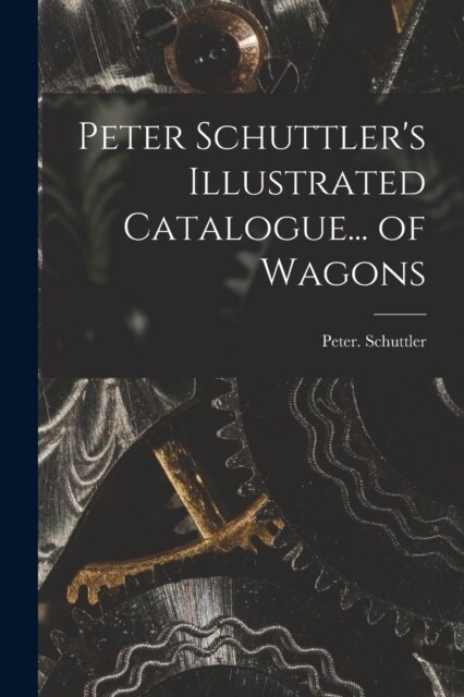 Peter Schuttlers Illustrated Catalogue... of Wagons (Paperback)