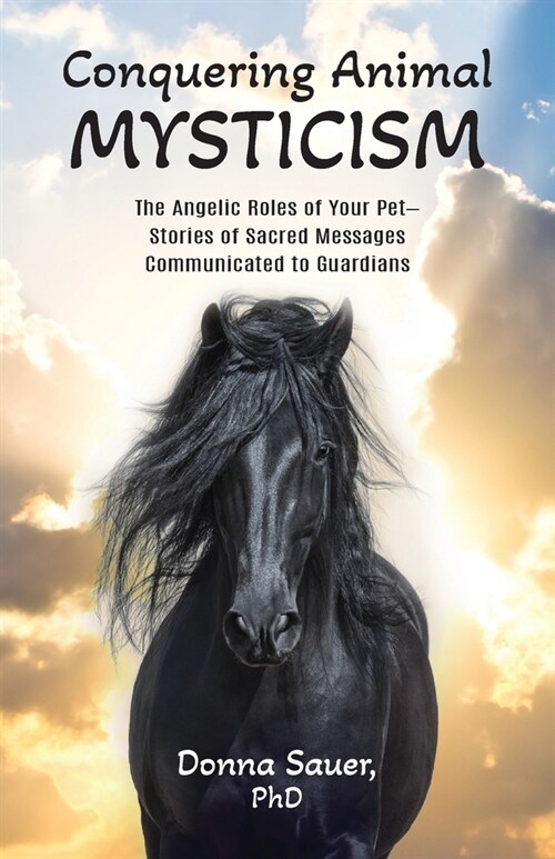Conquering Animal Mysticism: The Angelic Roles of Your Pet-Stories of Sacred Messages Communicated to Guardians (Paperback)