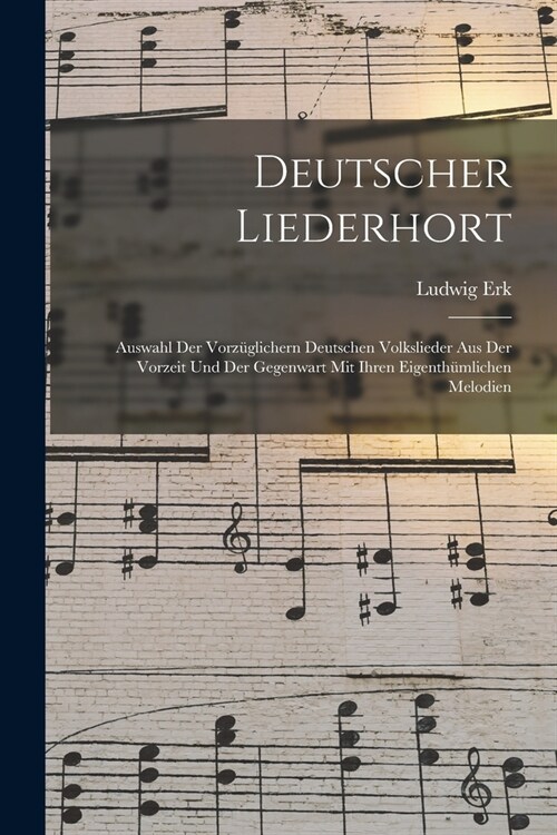 Deutscher Liederhort: Auswahl Der Vorz?lichern Deutschen Volkslieder Aus Der Vorzeit Und Der Gegenwart Mit Ihren Eigenth?lichen Melodien (Paperback)