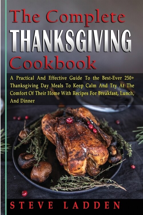 The Complete Thanksgiving Cookbook: A Practical And Effective Guide To the Best-Ever 250+ Thanksgiving Day Meals To Keep Calm And Try At The Comfort O (Paperback)