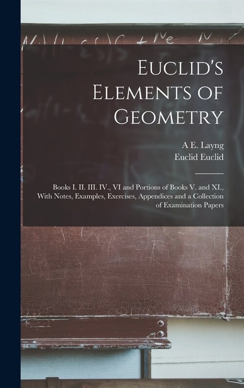 Euclids Elements of Geometry: Books I. II. III. IV., VI and Portions of Books V. and XI., With Notes, Examples, Exercises, Appendices and a Collecti (Hardcover)