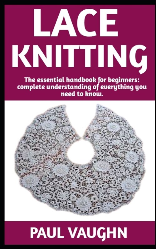 Lace Knitting: The Ultimate Guide On How To Do Lace Knitting; Everything You Need To Know. (Paperback)