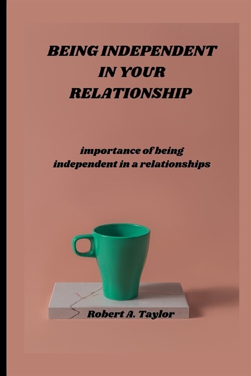 Being Independent in Your Relationship: importance of being independent in a relationship (Paperback)