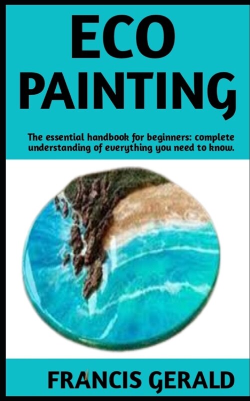 Eco Painting: The Ultimate Guide On Eco Painting; Steps And Everything You Need To Know. (Paperback)