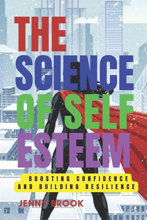 The Science of Self-Esteem: Boosting Confidence and Building Resilience (Paperback)