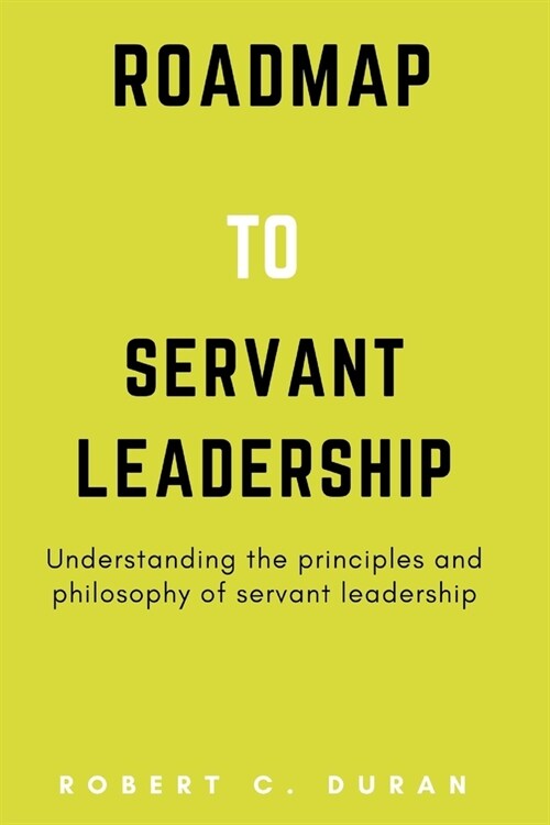 Roadmap To Servant Leadership: Understanding the principles and philosophy of servant leadership (Paperback)
