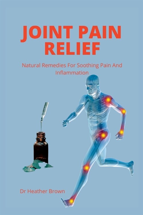 Joint Pain Relief: Natural Remedies For Soothing Pain And Inflammation (Paperback)