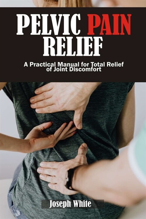 Pelvic Pain Relief: A Practical Manual for Total Relief of Joint Discomforts (Paperback)