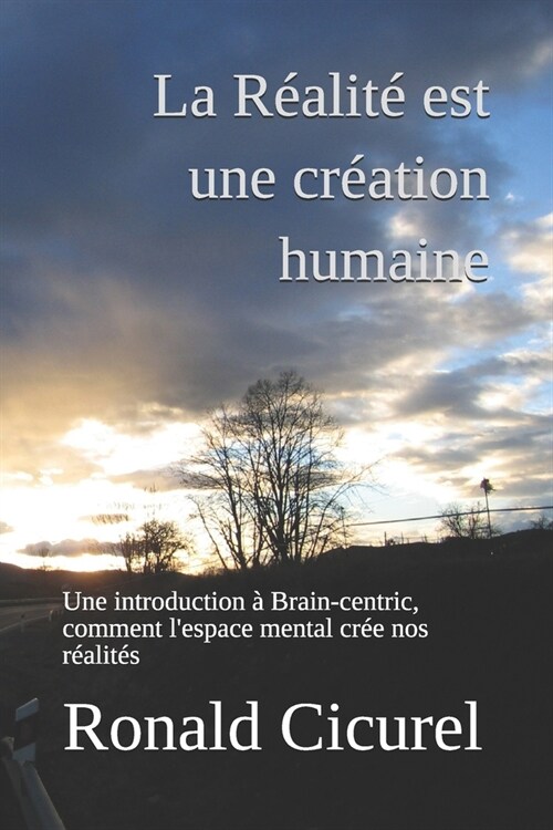 La R?lit?est une cr?tion humaine: Une introduction ?Brain-centric, comment lespace mental cr? nos r?lit? (Paperback)