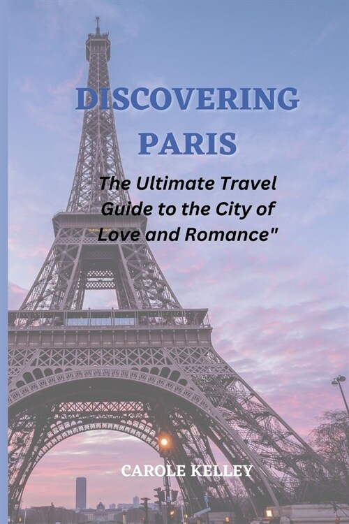 Discovering Paris: The Ultimate Travel Guide to the City of Love and Romance (Paperback)