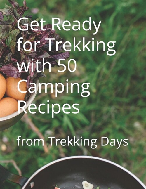 Get Ready for Trekking with 50 Camping Recipes: from Trekking Days (Paperback)