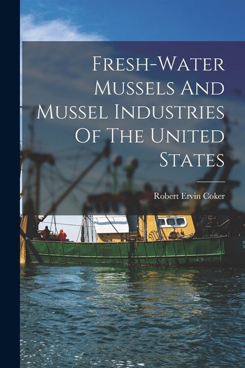 Fresh-water Mussels And Mussel Industries Of The United States (Paperback)