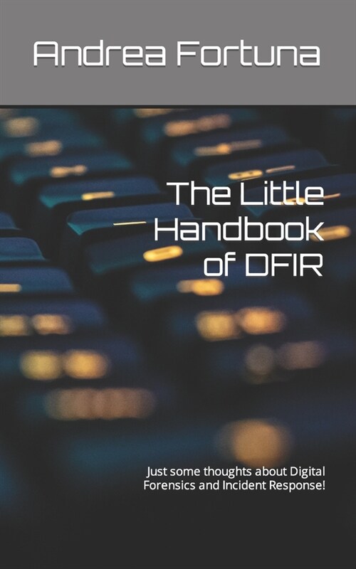 The Little Handbook of DFIR: Just some thoughts about Digital Forensics and Incident Response! (Paperback)