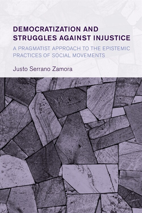 Democratization and Struggles Against Injustice: A Pragmatist Approach to the Epistemic Practices of Social Movements (Paperback)