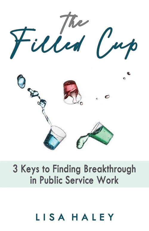 The Filled Cup: 3 Keys to Finding Breakthrough in Public Service Work (Paperback)