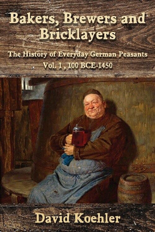 Bakers, Brewers and Bricklayers: The History of Everyday German Peasants, Vol. 1, 100 BCE-1450 (Paperback, 2)