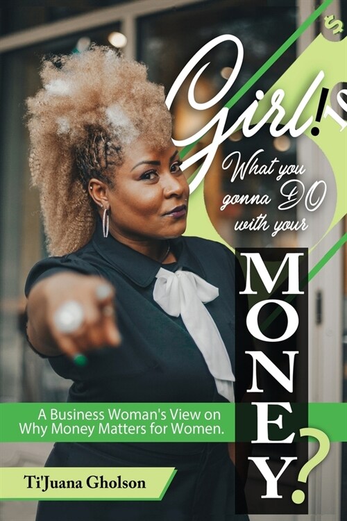 Girl, WHAT you gonna DO with your MONEY?: A Business Womans View on Why Money Matters for Women (Paperback)