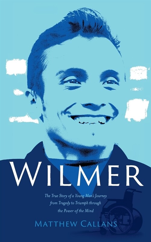 Wilmer: The True Story of a Young Mans Journey from Tragedy to Triumph through the Power of the Mind (Paperback)