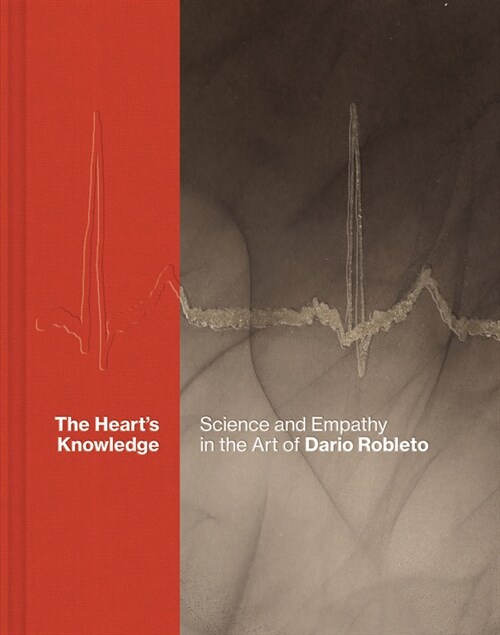 The Hearts Knowledge: Science and Empathy in the Art of Dario Robleto (Hardcover)