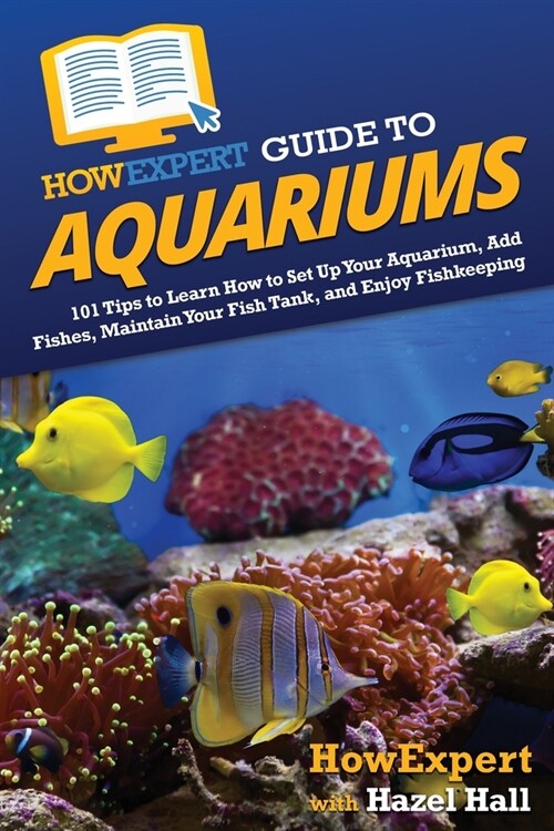 HowExpert Guide to Aquariums: 101 Tips to Learn How to Set Up Your Aquarium, Add Fishes, Maintain Your Fish Tank, and Enjoy Fishkeeping (Paperback)