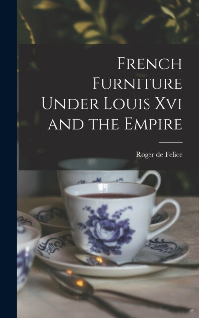 French Furniture Under Louis Xvi and the Empire (Hardcover)