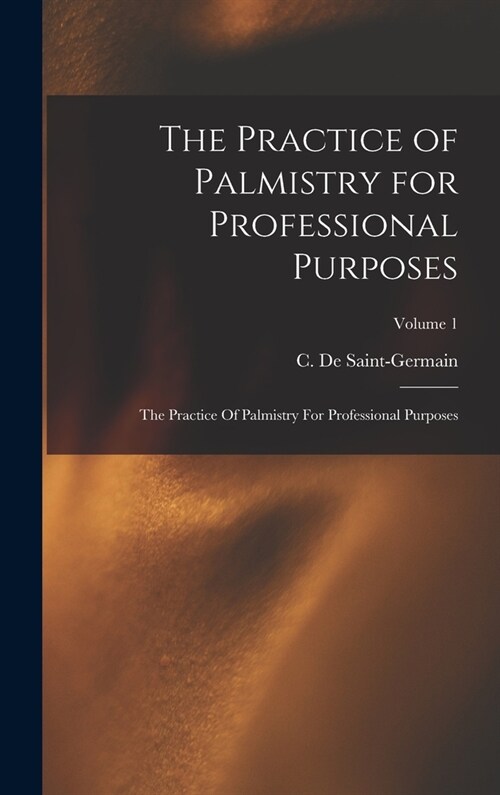 The Practice of Palmistry for Professional Purposes: The Practice Of Palmistry For Professional Purposes; Volume 1 (Hardcover)