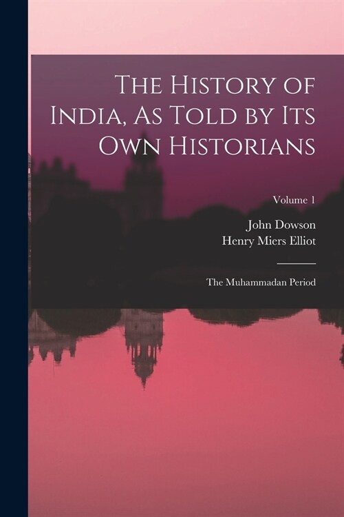 The History of India, As Told by Its Own Historians: The Muhammadan Period; Volume 1 (Paperback)