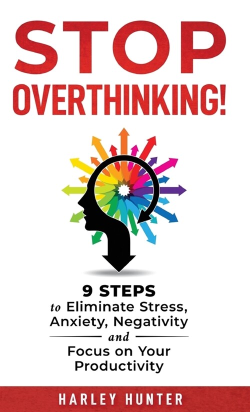 Stop Overthinking! 9 Steps to Eliminate Stress, Anxiety, Negativity and Focus your Productivity (Hardcover)