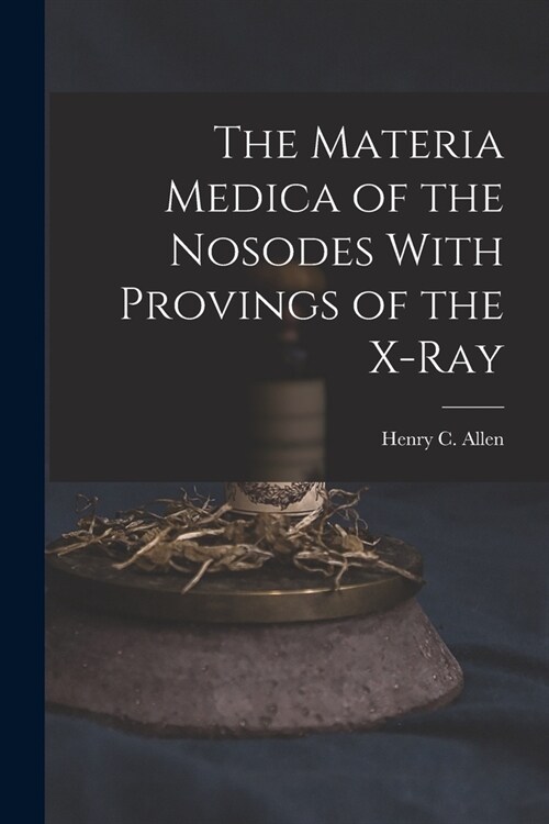 The Materia Medica of the Nosodes With Provings of the X-Ray (Paperback)