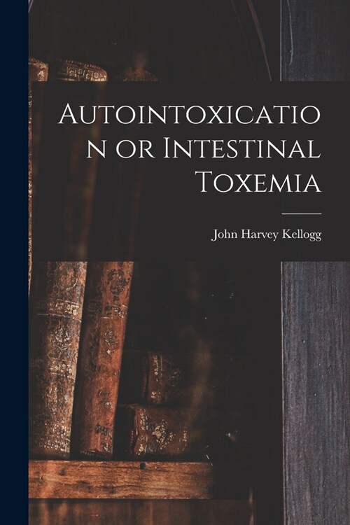 Autointoxication or Intestinal Toxemia (Paperback)