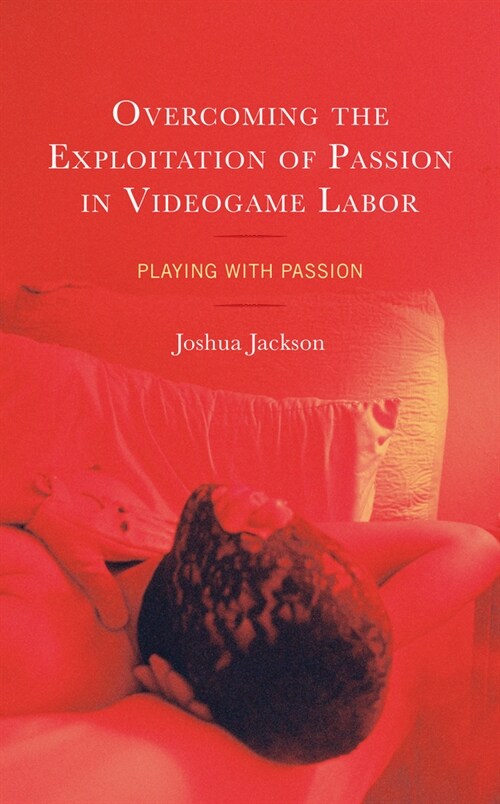 Overcoming the Exploitation of Passion in Videogame Labor: Playing with Passion (Hardcover)