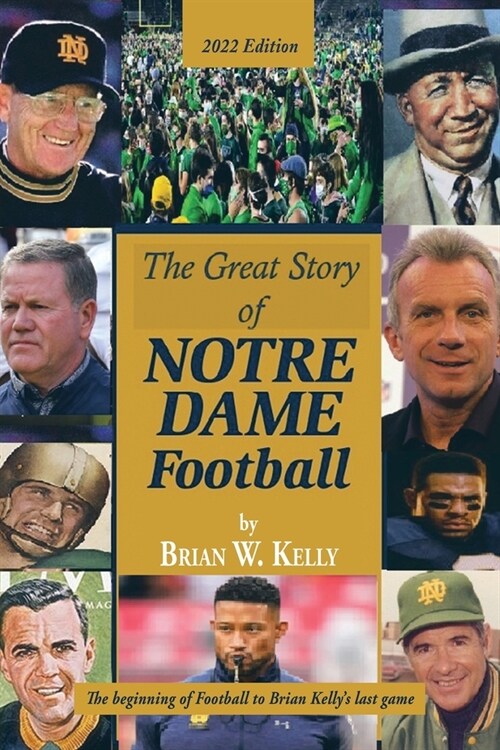 The Great Story of Notre Dame Football: The Beginning of Football to Brian Kellys Last Game 2022 Edition (Paperback)
