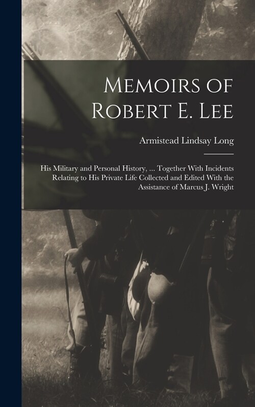 Memoirs of Robert E. Lee: His Military and Personal History, ... Together With Incidents Relating to His Private Life Collected and Edited With (Hardcover)