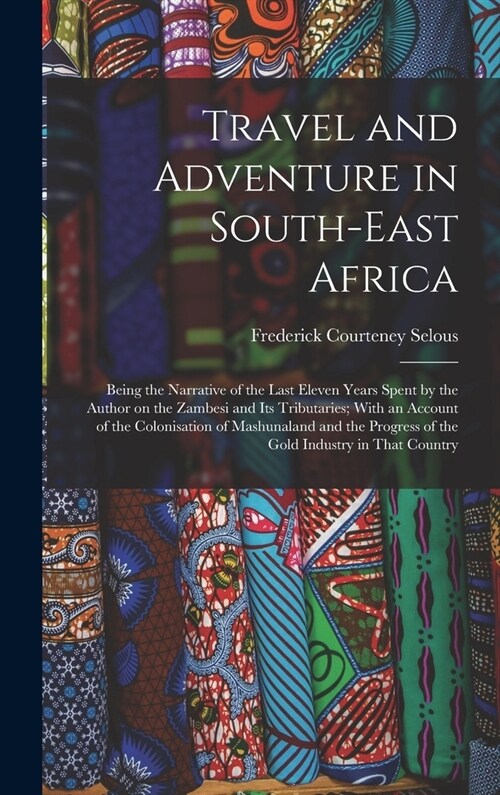 Travel and Adventure in South-East Africa; Being the Narrative of the Last Eleven Years Spent by the Author on the Zambesi and its Tributaries; With a (Hardcover)