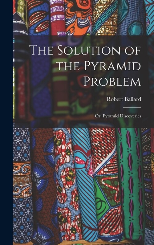 The Solution of the Pyramid Problem: Or, Pyramid Discoveries (Hardcover)