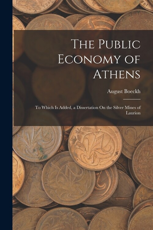 The Public Economy of Athens: To Which Is Added, a Dissertation On the Silver Mines of Laurion (Paperback)