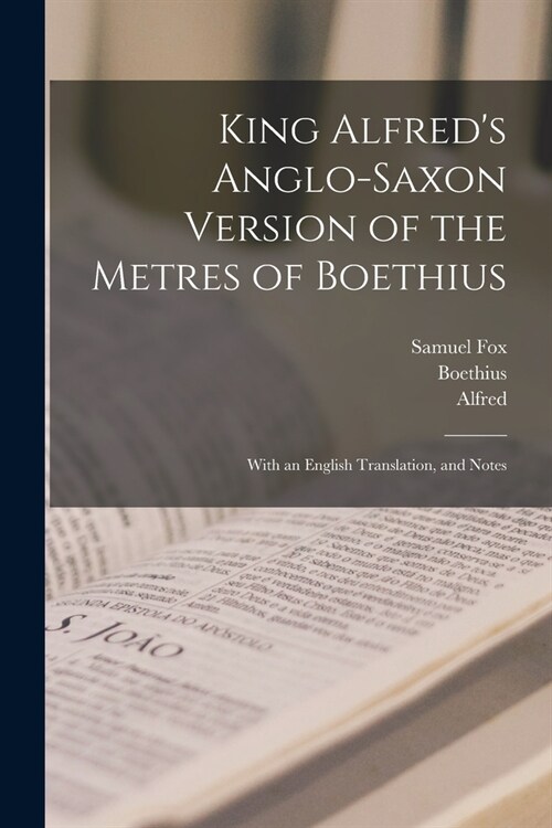 King Alfreds Anglo-Saxon Version of the Metres of Boethius: With an English Translation, and Notes (Paperback)