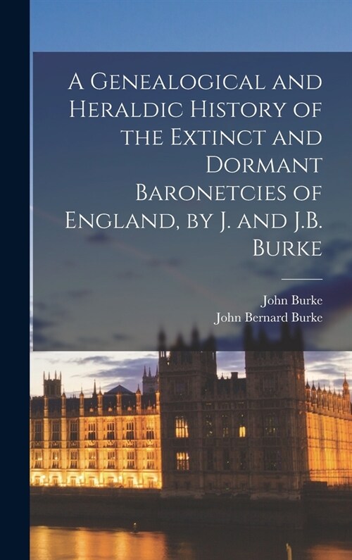 A Genealogical and Heraldic History of the Extinct and Dormant Baronetcies of England, by J. and J.B. Burke (Hardcover)