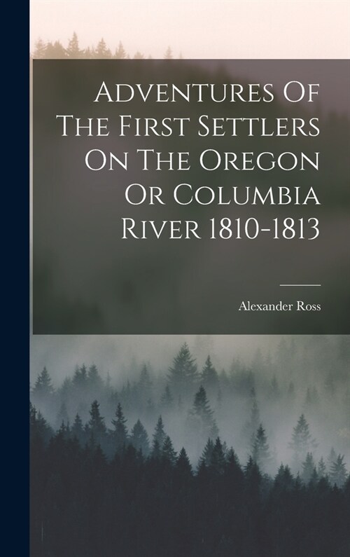 Adventures Of The First Settlers On The Oregon Or Columbia River 1810-1813 (Hardcover)