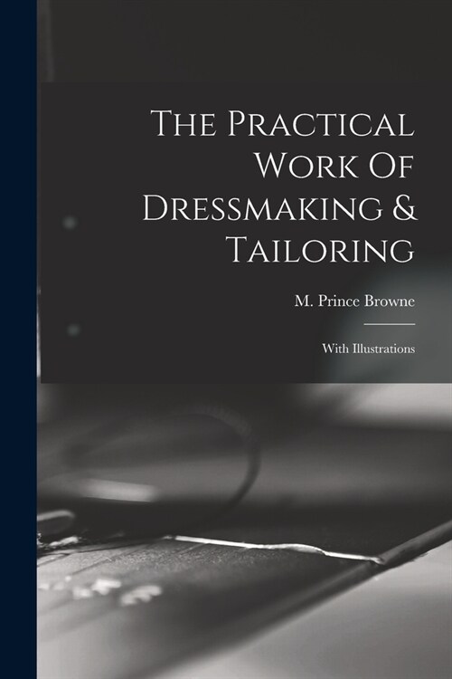 The Practical Work Of Dressmaking & Tailoring: With Illustrations (Paperback)