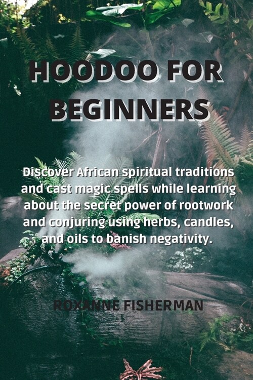 Hoodoo for Beginners: Discover African spiritual traditions and cast magic spells while learning about the secret power of rootwork and conj (Paperback)