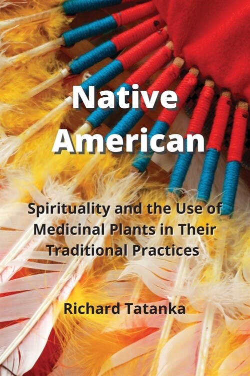 Native American: Spirituality and the Use of Medicinal Plants in Their Traditional Practices (Paperback)