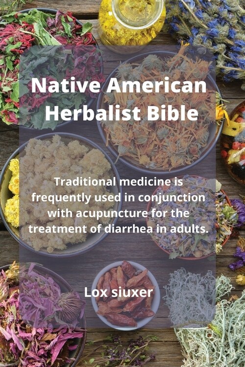 Native American Herbalist Bible: Traditional medicine is frequently used in conjunction with acupuncture for the treatment of diarrhea in adults. (Paperback)