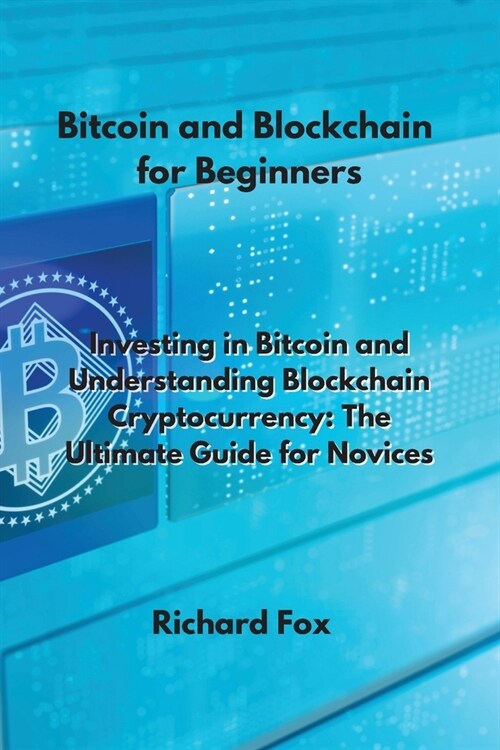 Bitcoin and Blockchain for Beginners: Investing in Bitcoin and Understanding Blockchain Cryptocurrency: The Ultimate Guide for Novices (Paperback)