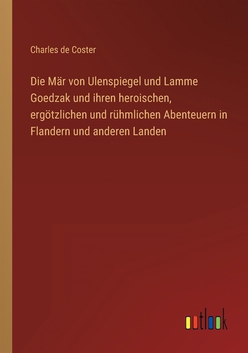 Die M? von Ulenspiegel und Lamme Goedzak und ihren heroischen, erg?zlichen und r?mlichen Abenteuern in Flandern und anderen Landen (Paperback)