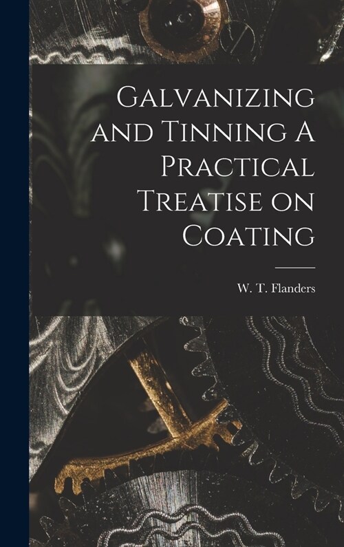 Galvanizing and Tinning A Practical Treatise on Coating (Hardcover)