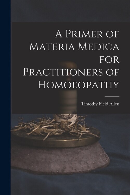 A Primer of Materia Medica for Practitioners of Homoeopathy (Paperback)