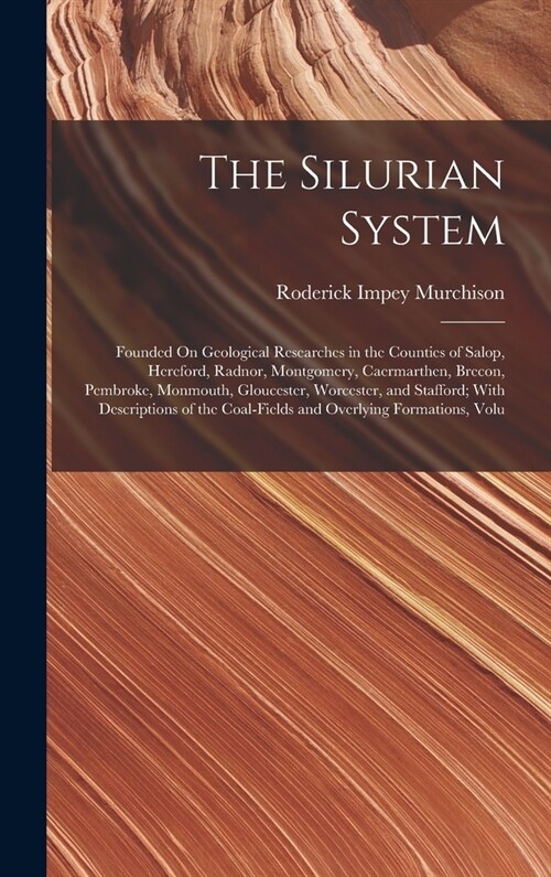 The Silurian System: Founded On Geological Researches in the Counties of Salop, Hereford, Radnor, Montgomery, Caermarthen, Brecon, Pembroke (Hardcover)