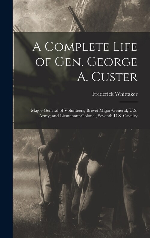 A Complete Life of Gen. George A. Custer: Major-General of Volunteers; Brevet Major-General, U.S. Army; and Lieutenant-Colonel, Seventh U.S. Cavalry (Hardcover)